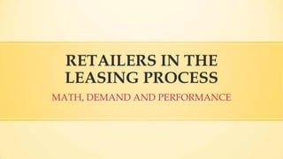 RETAILERS IN THE
LEASING PROCESS
MATH, DEMAND AND PERFORMANCE

 