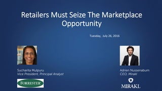 Retailers Must Seize The Marketplace
Opportunity
Adrien Nussenabum
CEO, Mirakl
Tuesday,		July	26,	2016	
Sucharita Mulpuru
Vice President, Principal Analyst
 