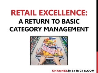 RETAIL EXCELLENCE:
  A RETURN TO BASIC
CATEGORY MANAGEMENT




          CHANNELINSTINCTS.COM
 