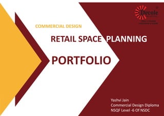 PORTFOLIO
RETAIL SPACE PLANNING
COMMERCIAL DESIGN
Yashvi Jain
Commercial Design Diploma
NSQF Level -6 Of NSDC
 