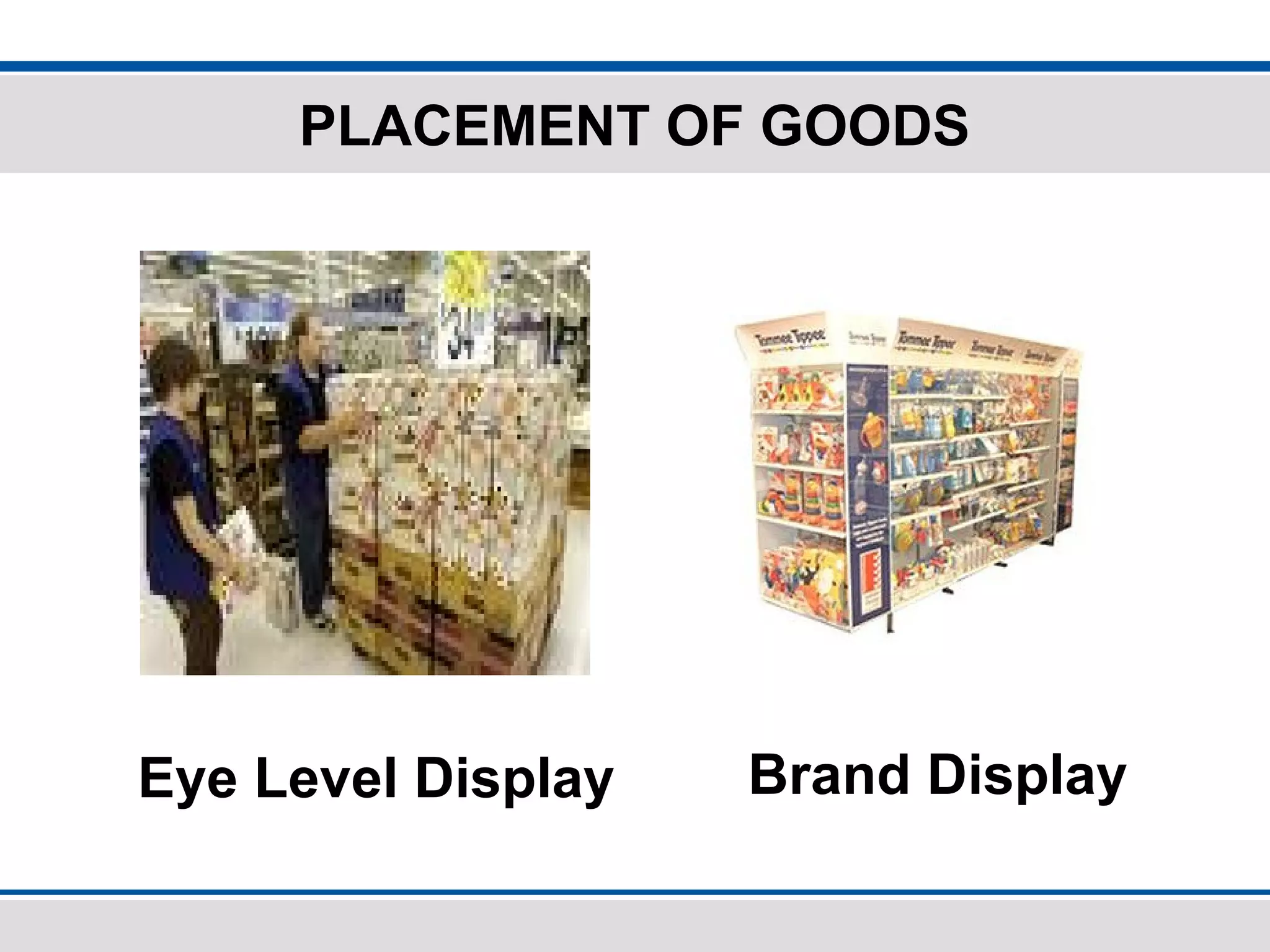 PLACEMENT OF GOODS
Eye Level Display Brand Display
 