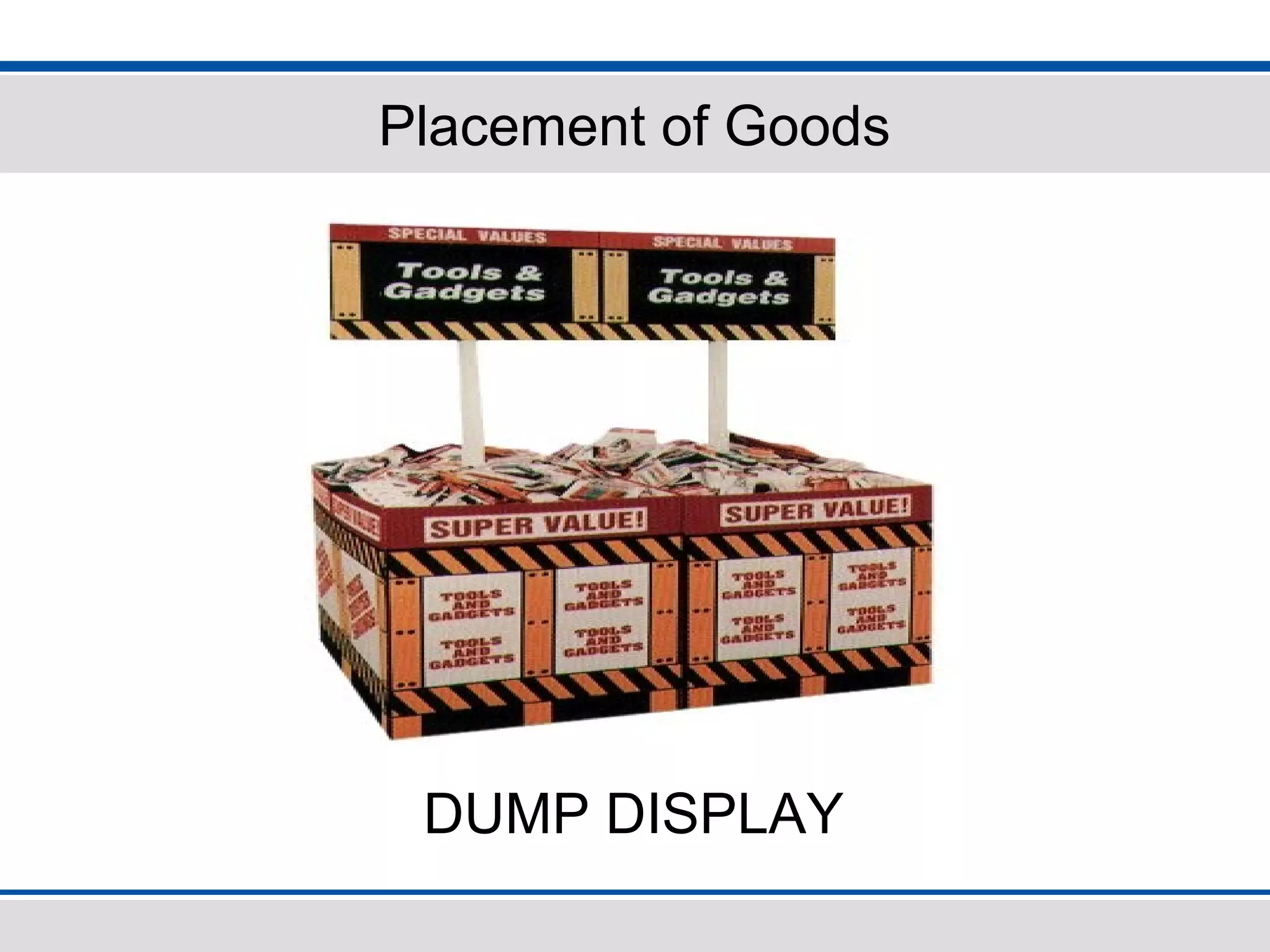 Placement of Goods
DUMP DISPLAY
 