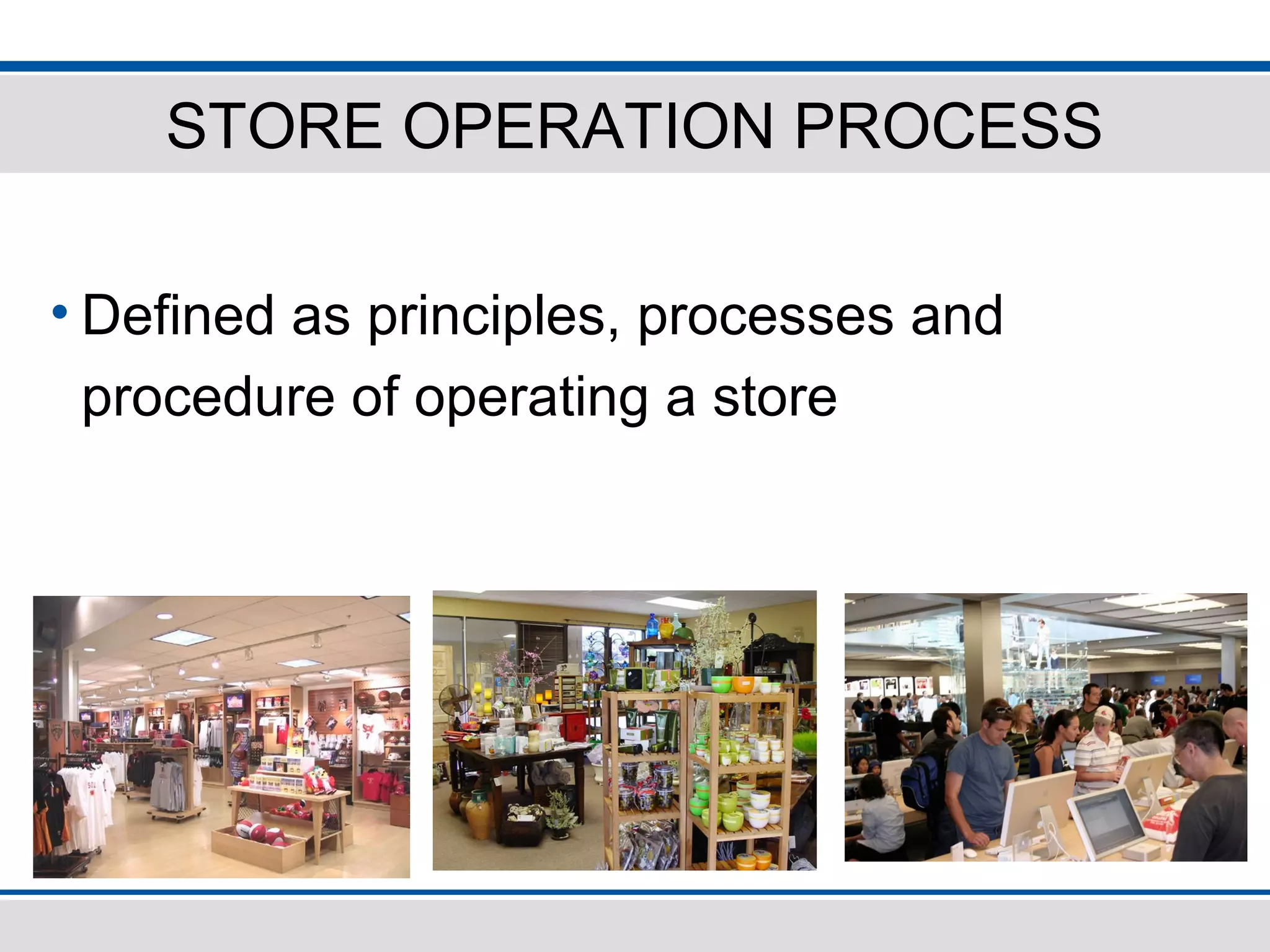 STORE OPERATION PROCESS
• Defined as principles, processes and
procedure of operating a store
 