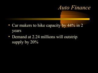 Auto Finance

• Car makers to hike capacity by 44% in 2
  years
• Demand at 2.24 millions will outstrip
  supply by 20%




                                  31
 