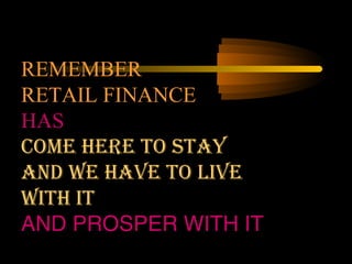 REMEMBER
RETAIL FINANCE
HAS
COME HERE TO STAY
AND WE HAVE TO LIVE
WITH IT
AND PROSPER WITH IT
                  51
 