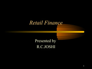 Retail Finance


  Presented by
   R.C.JOSHI



                 1
 