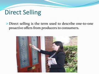 Direct Selling
 Direct selling is the term used to describe one-to-one

proactive offers from producers to consumers.

 