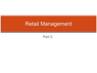 Part 2
Retail Management
 