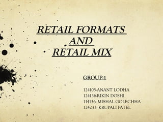 RETAIL FORMATS
AND
RETAIL MIX
GROUP-1
124105-ANANT LODHA
124136-RIKIN DOSHI
114136- MISHAL GOLECHHA
124233- KRUPALI PATEL
 