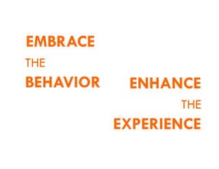 EMBRACE
THE
BEHAVIOR ENHANCE
THE
EXPERIENCE
 