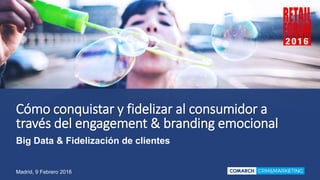 Cómo conquistar y fidelizar al consumidor a
través del engagement & branding emocional
Madrid, 9 Febrero 2016
Big Data & Fidelización de clientes
 
