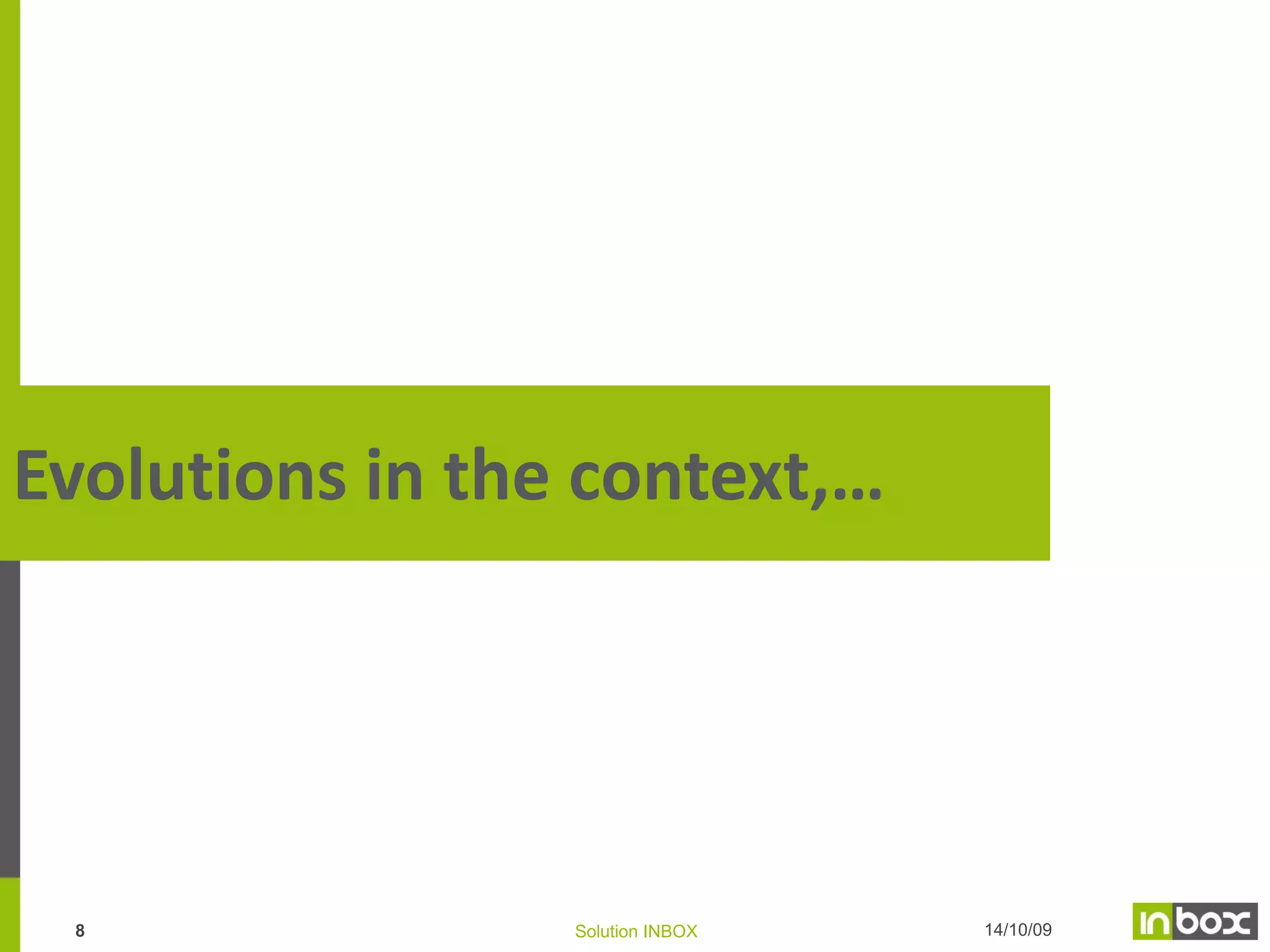 SELL
CONVERT

Prevent
& Stop
Churn

KYC
CrossChannel
Campaigns

7

Solution INBOX

KNOW

Lead
Generation
&
Conversion

LEADS
TO CUSTOMERS

PREDICT YOUR
CUSTOMERS
NEEDS

STOP

Cross/Up
-Selling

MORE TO
EXISTING
CUSTOMERS

CUSTOMER
CHURN

SAVE

Our areas of expertise

BY OPTIMIZING
YOUR
CAMPAIGNS

 
