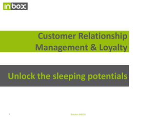 Customer Relationship
Management
Unlock the sleeping potentials

1

Solution INBOX

14/10/09

 
