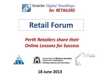 Perth Retailers share their
Online Lessons for Success
18 June 2013
Retail Forum
 