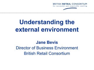 Understanding the
external environment
            Jane Bevis
Director of Business Environment
    British Retail Consortium
 