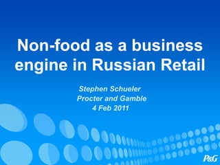 Non-food as a business engine in Russian Retail Stephen Schueler  Procter and Gamble 4 Feb 2011 