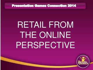 Presentation Games Connection 2014 
Century Gothic 
RETAIL FROM 
THE ONLINE 
PERSPECTIVE 
• Century Gothic ( niet dikgedrukt) 
• Century Gothic ( niet dikgedrukt) 
• Century Gothic ( niet dikgedrukt) 
• Century Gothic ( niet dikgedrukt) 
• Century Gothic ( niet dikgedrukt) 
 