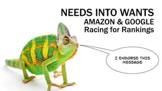 NEEDS INTO WANTS
AMAZON & GOOGLE
Racing for Rankings
I ENDORSE THIS
MESSAGE
 