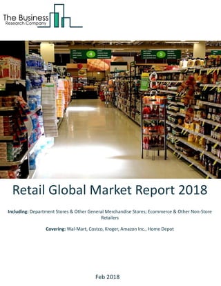 Retail Global Market Report 2018
Including: Department Stores & Other General Merchandise Stores; Ecommerce & Other Non-Store
Retailers
Covering: Wal-Mart, Costco, Kroger, Amazon Inc., Home Depot
Feb 2018
 
