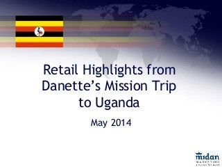 Retail Highlights from
Danette’s Mission Trip
to Uganda
May 2014
 