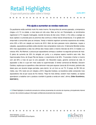 Junho 2011 




                           Fr o a ud  a a  me  ta  as ve  da  ne  te an 
                           F io aj  da  au  en ar  s v  nd  s n  st  no 
                            ri  ju  a a  um  nt  r a  en  as  es e a  o
Os paulistanos estão sentindo muito frio neste inverno. Na terça‐feira da semana passada, a temperatura
chegou a 6,1°C na cidade, a mais baixa em oito anos. Mais ao Sul, em Florianópolis, os termômetros
registraram 2,7°C naquela madrugada, recorde de baixa de dez anos. Ontem, o frio voltou a castigar as
duas capitais e a previsão para os próximos dias continua a indicar baixas temperaturas. O ar gelado tem
empurrado o consumidor para as compras. Varejo e indústria registram aumentos expressivos de vendas,
entre 20% e 65% em relação ao inverno de 2010. Além de itens pessoais como cobertores, roupas e
calçados, aquecedores portáteis estão atraindo mais compradores neste ano. A fabricante Mondial vendeu
53% mais aquecedores a óleo nos últimos dois meses sobre o mesmo intervalo de 2010. O modelo a ar
cresceu 40%. No Walmart, a procura por aquecedores começou a acelerar na segunda quinzena de maio.
O plano de aumento de 30% foi atingido em junho, e a empresa espera mantê‐lo este mês. Nos
hipermercados Extra, do Grupo Pão de Açúcar, o crescimento é de 50%. "A previsão é fechar o inverno
com até 60% a mais do que no ano passado", diz Alexandre Lopes, gerente comercial da rede. O
aquecedor a óleo é o que tem mais saída no supermercado. O diretor comercial da Mondial, Giovanni
Cardoso, explica que os aparelhos a óleo demoram mais para aquecer (cerca de 20 minutos), portanto são
ideais para uso durante longos períodos, para dormir, ler um livro ou ver TV. O preço, de R$ 199 em
média, caiu 10% neste ano em relação a 2010. Segundo Cardoso, os brasileiros estão comprando mais
aquecedores não só por causa do frio intenso. "Hoje há mais ofertas, existem mais modelos, os lojistas
aprenderam a trabalhar com o produto e também é grande a venda em sites", afirma.  (Valor Econômico, 
05/07/2011) 




●  O Retail Highlights é constituído somente de notícias provenientes de veículos de imprensa, principalmente Internet 
e jornal, não contendo qualquer informação confidencial proveniente das empresas.




Retail Highlights ­ p. 5 de 5 
Coordenação: Ariel Rossi e Érica Aquino 
 