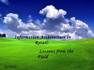 Information Architecture in Retail:  Lessons from the Field Nick Berry 