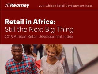 Retail in Africa:
Still the Next Big Thing
2015 African Retail Development Index
2015 African Retail Development Index
 