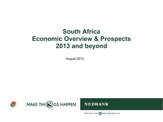 South Africa
Economic Overview & Prospects
2013 and beyond
August 2013
 
