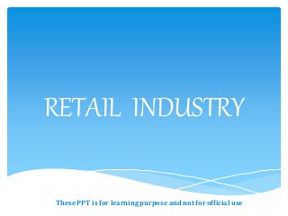 RETAIL INDUSTRY
These PPT is for learning purpose and not for official use
 