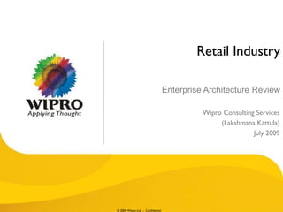 Retail Industry

                                  Enterprise Architecture Review

                                            Wipro Consulting Services
                                                 (Lakshmana Kattula)
                                                            July 2009




© 2009 Wipro Ltd - Confidential
 