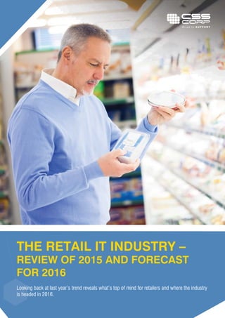 THE RETAIL IT INDUSTRY –
REVIEW OF 2015 AND FORECAST
FOR 2016
Looking back at last year’s trend reveals what’s top of mind for retailers and where the industry
is headed in 2016.
 