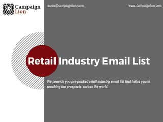 Retail Industry Email List
We provide you pre-packed retail industry email list that helps you in
reaching the prospects across the world.
sales@campaignlion.com www.campaignlion.com
 