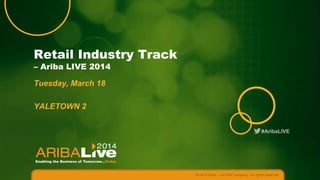 #AribaLIVE
Retail Industry Track
– Ariba LIVE 2014
Tuesday, March 18
YALETOWN 2
© 2014 Ariba – an SAP company. All rights reserved.
 