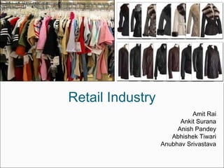 Retail Industry
                            Amit Rai
                        Ankit Surana
                       Anish Pandey
                     Abhishek Tiwari
                  Anubhav Srivastava
 