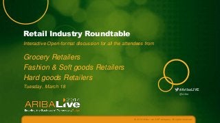 Retail Industry Roundtable
Interactive Open-format discussion for all the attendees from

Grocery Retailers
Fashion & Soft goods Retailers
Hard goods Retailers
Tuesday, March 18

#AribaLIVE
@ariba

© 2014 Ariba – an SAP company. All rights reserved.

 