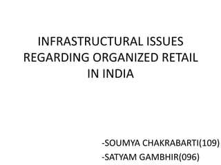 INFRASTRUCTURAL ISSUES
REGARDING ORGANIZED RETAIL
         IN INDIA




           -SOUMYA CHAKRABARTI(109)
           -SATYAM GAMBHIR(096)
 