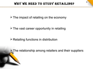 7
FUNCTIONS
OF
RETAILING
DECIDING ON AN
APPROPRIATE MIX OF
PRODUCTS AND
SERVICES
CONVERTING
LARGER QUANTITIES
PURCHASED IN...