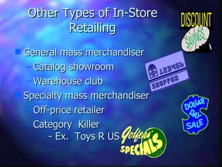 Other Types of In-Store Retailing General mass merchandiser Catalog showroom Warehouse club Specialty mass merchandiser Off-price retailer Category  Killer  - Ex.  Toys R US 