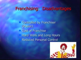 Franchising:  Disadvantages Controlled by Franchiser (Power) Cost of Franchise Hard Work and Long Hours Reduced Personal Control 