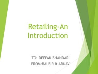 Retailing-An
Introduction
TO: DEEPAK BHANDARI
FROM:BALBIR & ARNAV
 