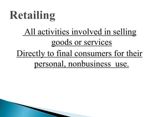All activities involved in selling
goods or services
Directly to final consumers for their
personal, nonbusiness use.
 