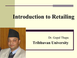 Introduction to Retailing
Dr. Gopal Thapa
Tribhuvan University
 