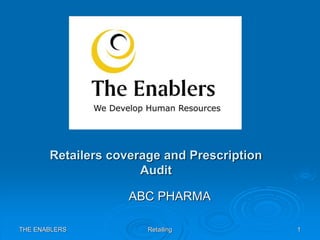 THE ENABLERS Retailing 1
Retailers coverage and Prescription
Audit
ABC PHARMA
 