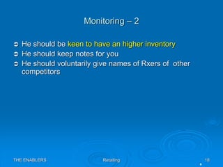 THE ENABLERS Retailing 18
Monitoring – 2
 He should be keen to have an higher inventory
 He should keep notes for you
 ...