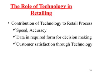 34
• Contribution of Technology to Retail Process
Speed, Accuracy
Data in required form for decision making
Customer satisfaction through Technology
The Role of Technology in
Retailing
 
