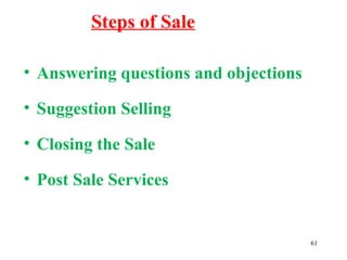 61
• Answering questions and objections
• Suggestion Selling
• Closing the Sale
• Post Sale Services
Steps of Sale
 