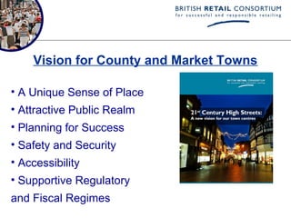 Vision for County and Market Towns

• A Unique Sense of Place
• Attractive Public Realm
• Planning for Success
• Safety and Security
• Accessibility
• Supportive Regulatory
and Fiscal Regimes
 