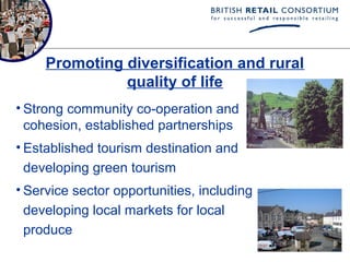 Promoting diversification and rural
               quality of life
• Strong community co-operation and
  cohesion, established partnerships
• Established tourism destination and
  developing green tourism
• Service sector opportunities, including
  developing local markets for local
  produce
 