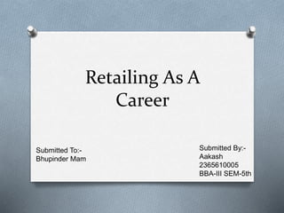 Retailing As A
Career
Submitted To:-
Bhupinder Mam
Submitted By:-
Aakash
2365610005
BBA-III SEM-5th
 