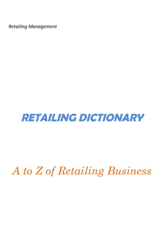 Retailing Management




     RETAILING DICTIONARY



 A to Z of Retailing Business
 